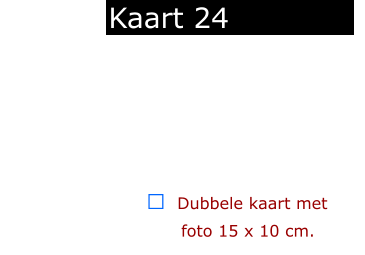   ￼  Dubbele kaart met      foto 15 x 10 cm.            Kaart 24